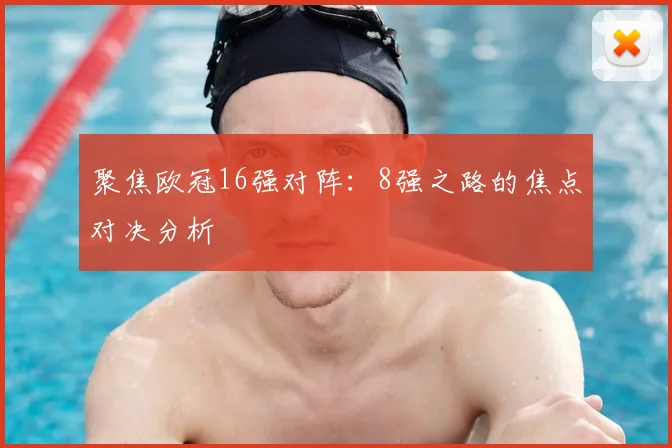 聚焦欧冠16强对阵：8强之路的焦点对决分析