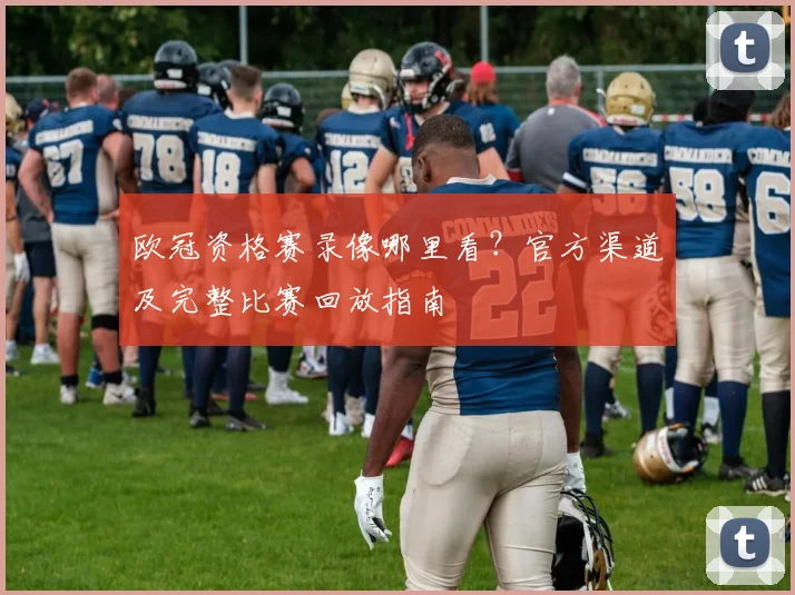 欧冠资格赛录像哪里看？官方渠道及完整比赛回放指南