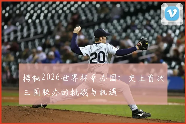 揭秘2026世界杯举办国：史上首次三国联办的挑战与机遇