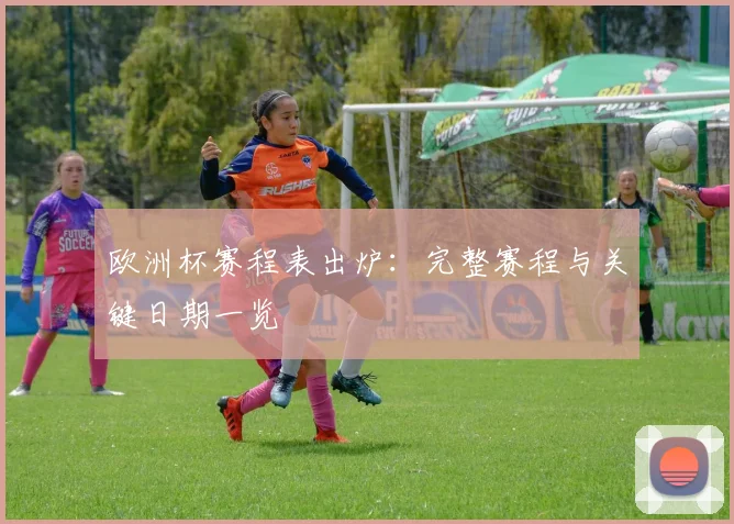 欧洲杯赛程表出炉：完整赛程与关键日期一览