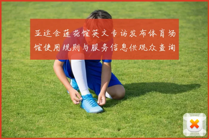 亚运会莲花馆英文专访发布体育场馆使用规则与服务信息供观众查询