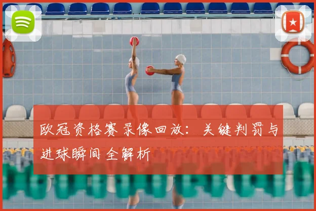 欧冠资格赛录像回放：关键判罚与进球瞬间全解析